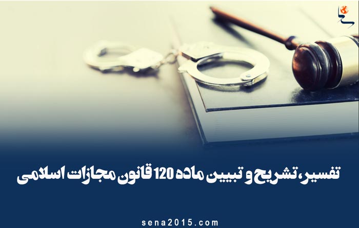 تفسیر،تشریح و تبیین ماده ۱۲۰ قانون مجازات اسلامی